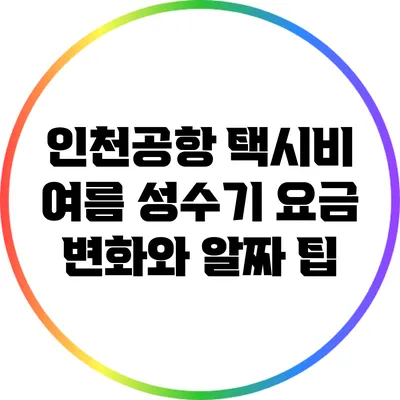 인천공항 택시비: 여름 성수기 요금 변화와 알짜 팁