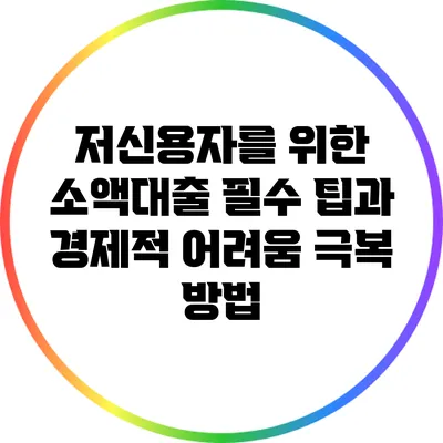 저신용자를 위한 소액대출 필수 팁과 경제적 어려움 극복 방법