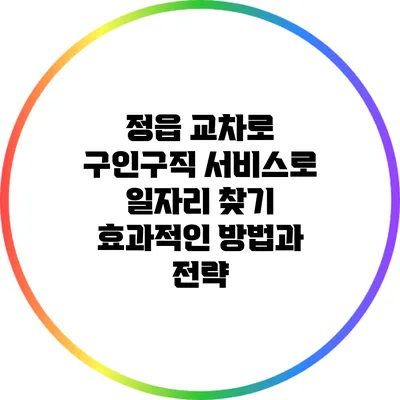 정읍 교차로 구인구직 서비스로 일자리 찾기: 효과적인 방법과 전략