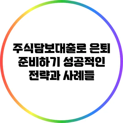 주식담보대출로 은퇴 준비하기: 성공적인 전략과 사례들