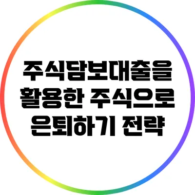 주식담보대출을 활용한 주식으로 은퇴하기 전략