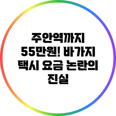 주안역까지 55만원! 바가지 택시 요금 논란의 진실