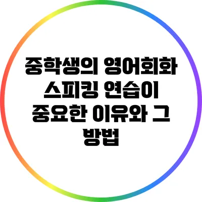 중학생의 영어회화 스피킹 연습이 중요한 이유와 그 방법