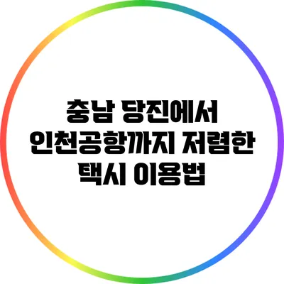 충남 당진에서 인천공항까지 저렴한 택시 이용법