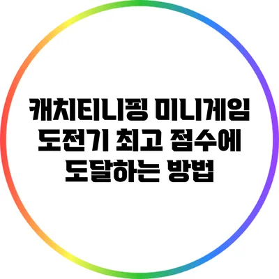 캐치티니핑 미니게임 도전기: 최고 점수에 도달하는 방법