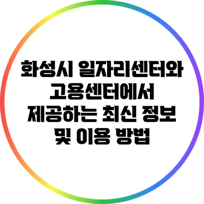 화성시 일자리센터와 고용센터에서 제공하는 최신 정보 및 이용 방법