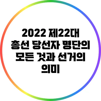 2022 제22대 총선 당선자 명단의 모든 것과 선거의 의미