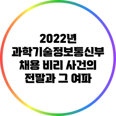 2022년 과학기술정보통신부 채용 비리 사건의 전말과 그 여파