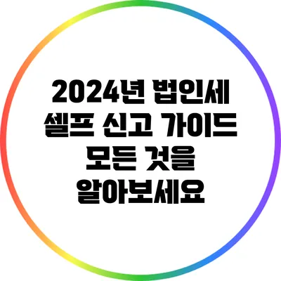 2024년 법인세 셀프 신고 가이드: 모든 것을 알아보세요