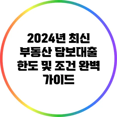 2024년 최신 부동산 담보대출 한도 및 조건 완벽 가이드