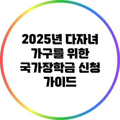 2025년 다자녀 가구를 위한 국가장학금 신청 가이드