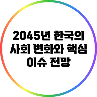 2045년 한국의 사회 변화와 핵심 이슈 전망