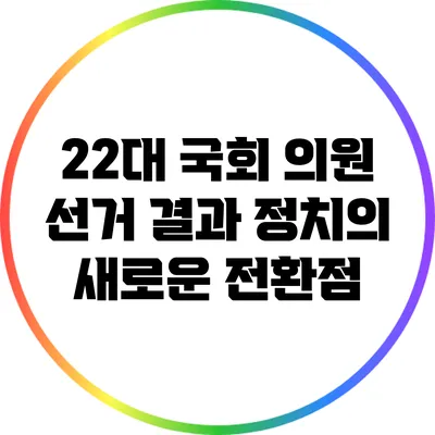 22대 국회 의원 선거 결과: 정치의 새로운 전환점