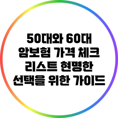 50대와 60대 암보험 가격 체크 리스트: 현명한 선택을 위한 가이드