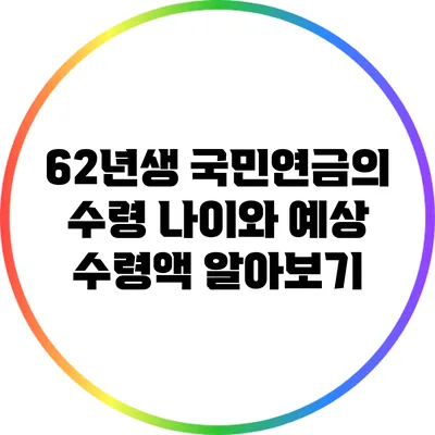 62년생 국민연금의 수령 나이와 예상 수령액 알아보기