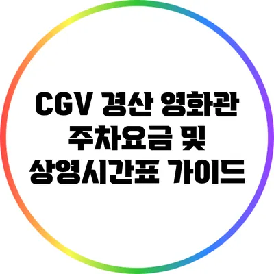 CGV 경산 영화관 주차요금 및 상영시간표 가이드