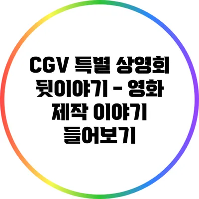 CGV 특별 상영회 뒷이야기 - 영화 제작 이야기 들어보기