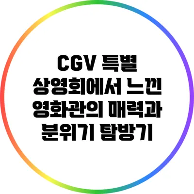 CGV 특별 상영회에서 느낀 영화관의 매력과 분위기 탐방기