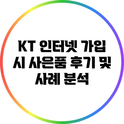 KT 인터넷 가입 시 사은품 후기 및 사례 분석