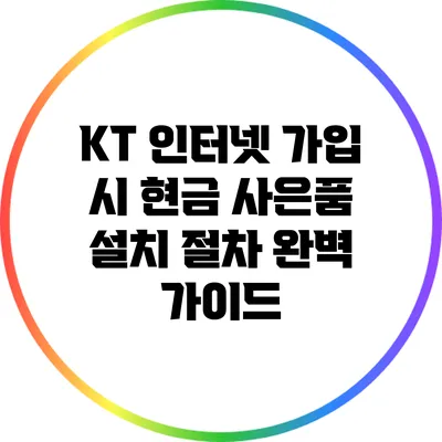 KT 인터넷 가입 시 현금 사은품 설치 절차 완벽 가이드