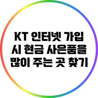KT 인터넷 가입 시 현금 사은품을 많이 주는 곳 찾기