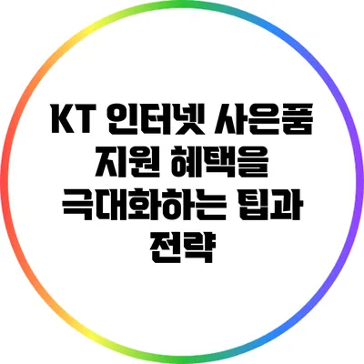 KT 인터넷 사은품 지원 혜택을 극대화하는 팁과 전략