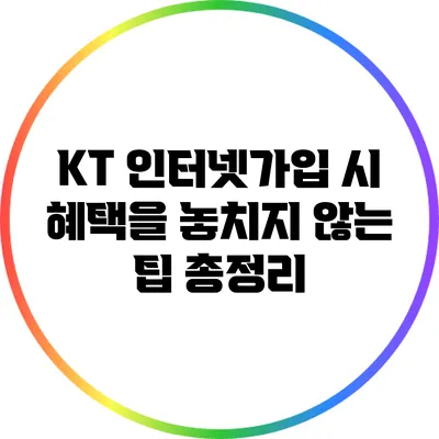 KT 인터넷가입 시 혜택을 놓치지 않는 팁 총정리