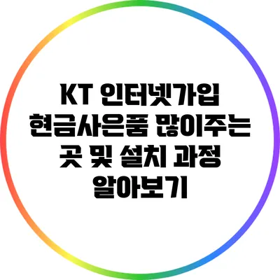 KT 인터넷가입: 현금사은품 많이주는 곳 및 설치 과정 알아보기