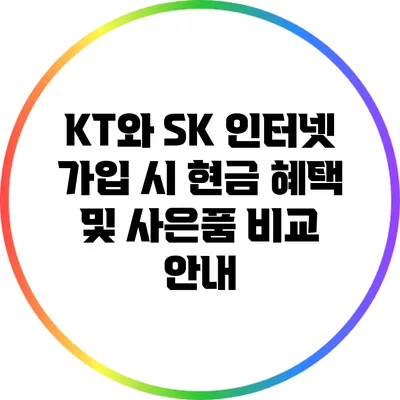 KT와 SK 인터넷 가입 시 현금 혜택 및 사은품 비교 안내