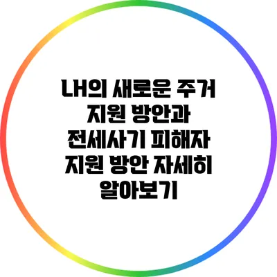 LH의 새로운 주거 지원 방안과 전세사기 피해자 지원 방안 자세히 알아보기