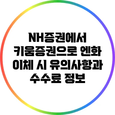 NH증권에서 키움증권으로 엔화 이체 시 유의사항과 수수료 정보