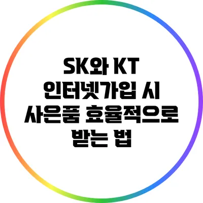 SK와 KT 인터넷가입 시 사은품 효율적으로 받는 법
