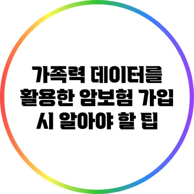 가족력 데이터를 활용한 암보험 가입 시 알아야 할 팁