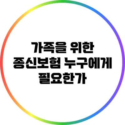 가족을 위한 종신보험: 누구에게 필요한가?