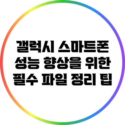 갤럭시 스마트폰 성능 향상을 위한 필수 파일 정리 팁