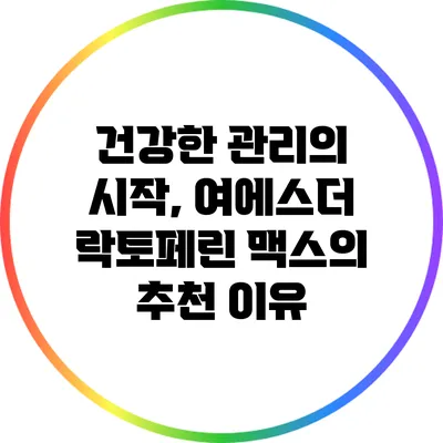 건강한 관리의 시작, 여에스더 락토페린 맥스의 추천 이유