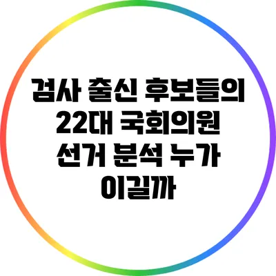 검사 출신 후보들의 22대 국회의원 선거 분석: 누가 이길까?