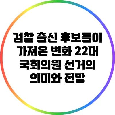 검찰 출신 후보들이 가져온 변화: 22대 국회의원 선거의 의미와 전망