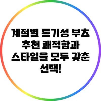 계절별 통기성 부츠 추천: 쾌적함과 스타일을 모두 갖춘 선택!