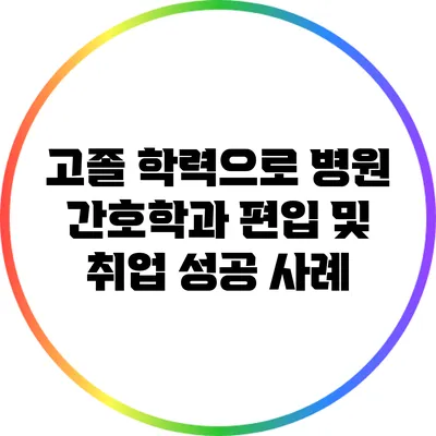 고졸 학력으로 병원 간호학과 편입 및 취업 성공 사례