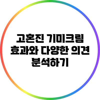 고혼진 기미크림 효과와 다양한 의견 분석하기