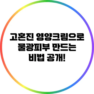 고혼진 영양크림으로 물광피부 만드는 비법 공개!