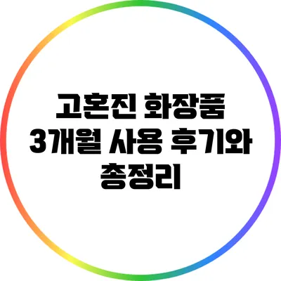 고혼진 화장품 3개월 사용 후기와 총정리