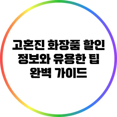 고혼진 화장품 할인 정보와 유용한 팁 완벽 가이드