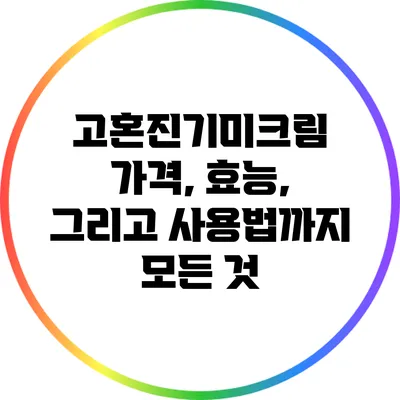 고혼진기미크림: 가격, 효능, 그리고 사용법까지 모든 것