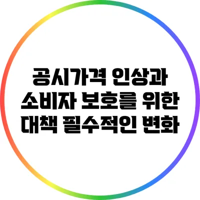 공시가격 인상과 소비자 보호를 위한 대책: 필수적인 변화