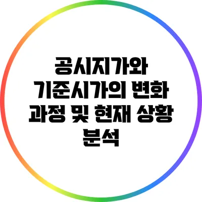 공시지가와 기준시가의 변화 과정 및 현재 상황 분석