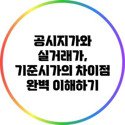 공시지가와 실거래가, 기준시가의 차이점 완벽 이해하기