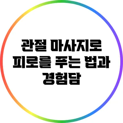 관절 마사지로 피로를 푸는 법과 경험담