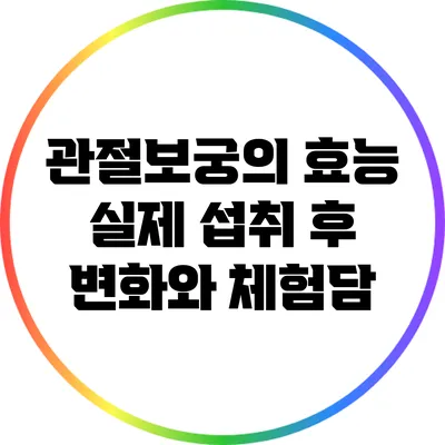 관절보궁의 효능: 실제 섭취 후 변화와 체험담